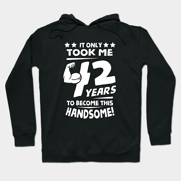 Only Took Me 42 Years to Become This Handsome! Hoodie by helloshirts